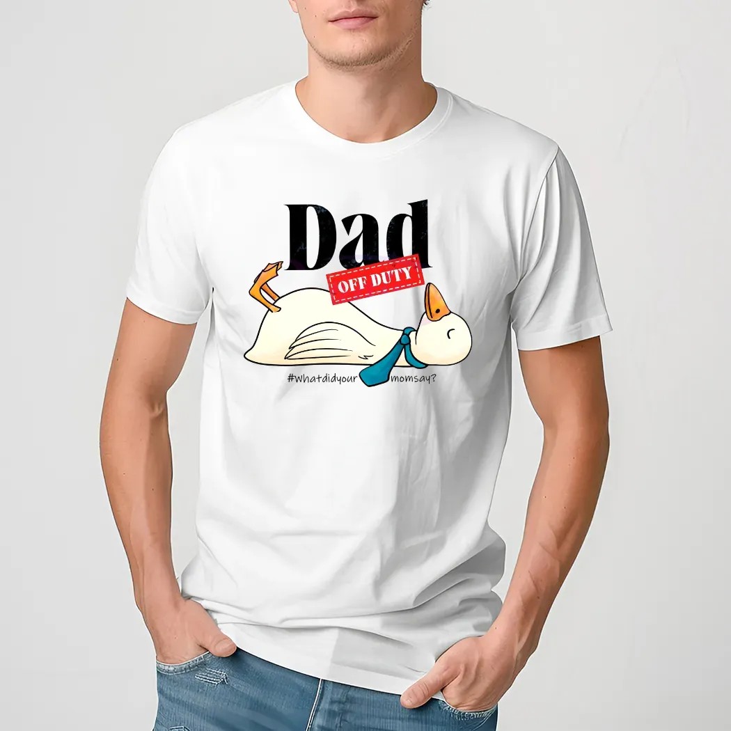 Dad Off Duty What Did Your Mom Say Goose T Shirt