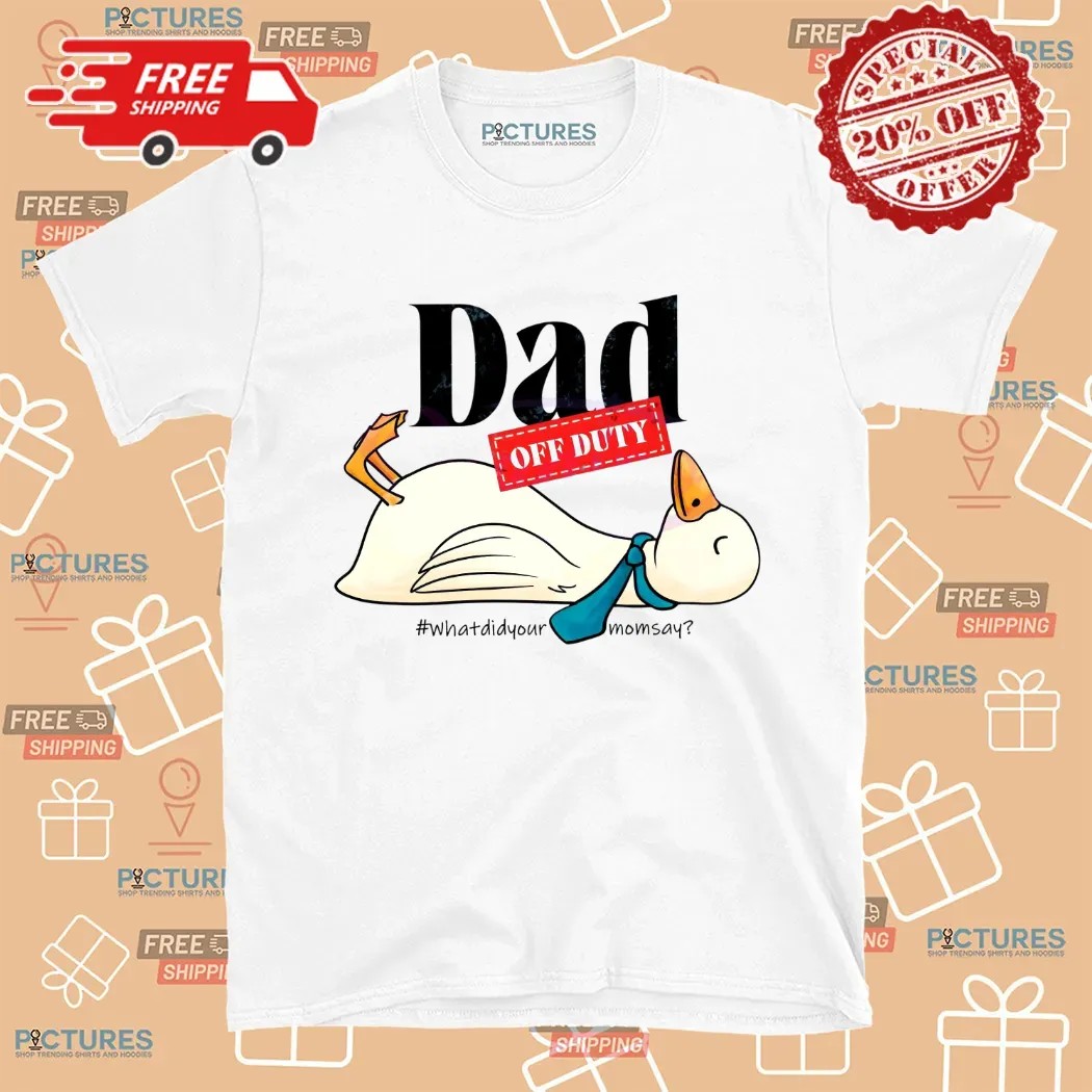 Dad Off Duty What Did Your Mom Say Goose T Shirt