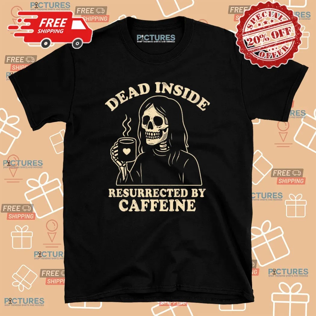Dead Inside Resurrected By Caffeine Shirt