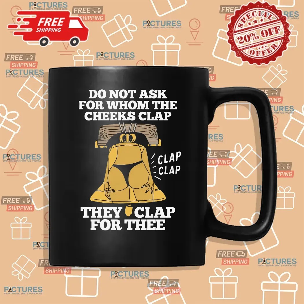 Do Not Ask For Whom The Cheeks Clap They Clap For Thee Bell T Shirt