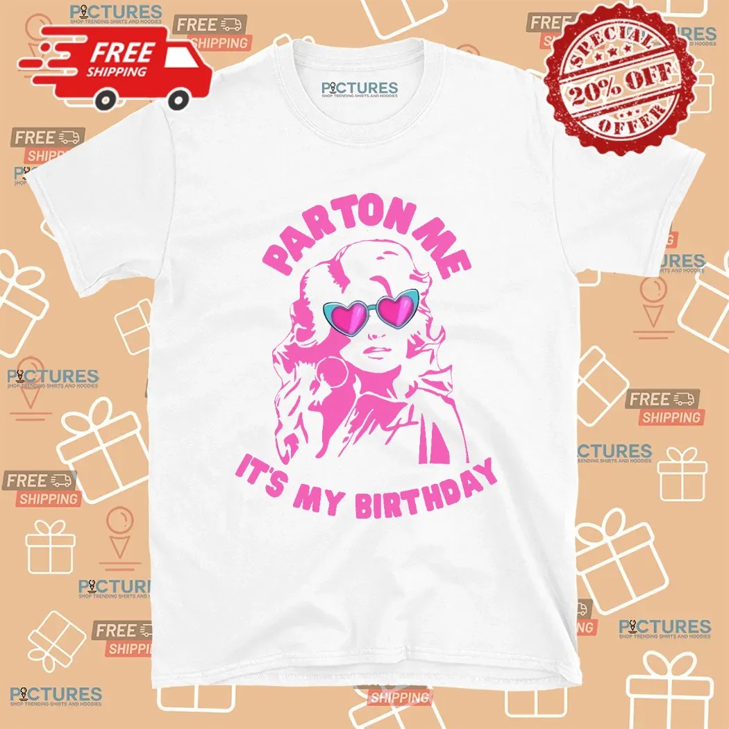 Dolly Parton Parton Me It's My Birthday 2024 Shirt Dolly Parton Parton Me It's My Birthday 2024 Shirt