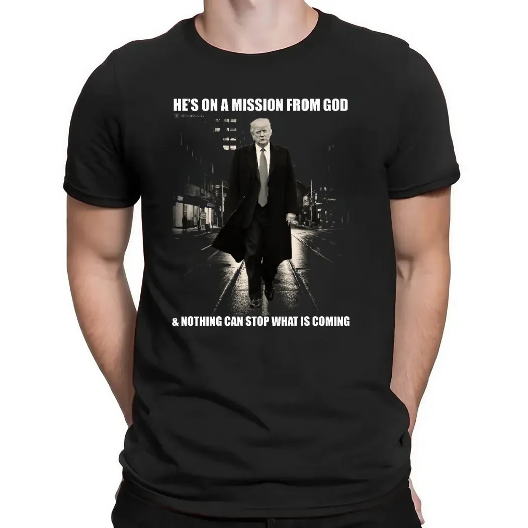 Donald Trump He’s On A Mission From God And Nothing Can Stop What Is Coming T Shirt