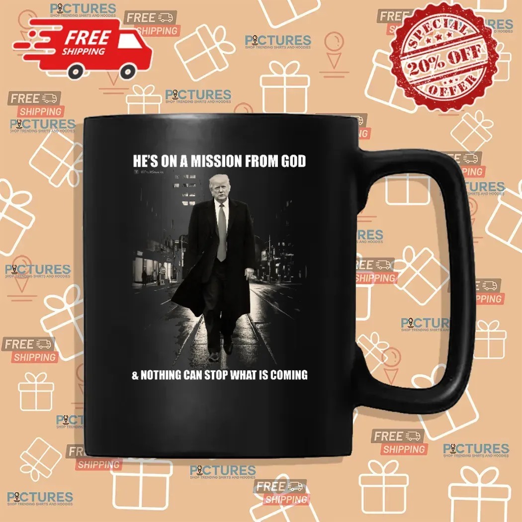Donald Trump He’s On A Mission From God And Nothing Can Stop What Is Coming T Shirt