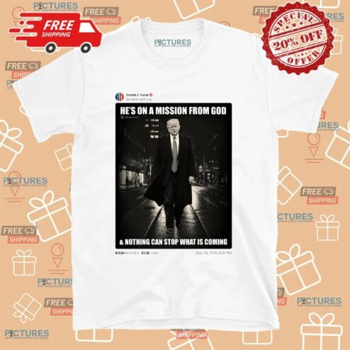 Donald Trump Posted He’s On A Mission From God And Nothing Can Stop What Is Coming T Shirt