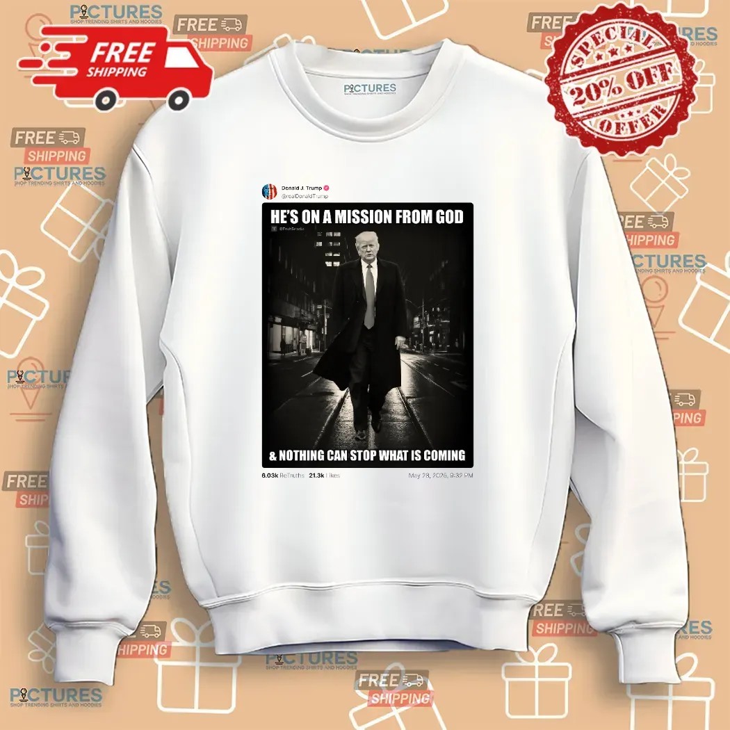 Donald Trump Posted He’s On A Mission From God And Nothing Can Stop What Is Coming T Shirt