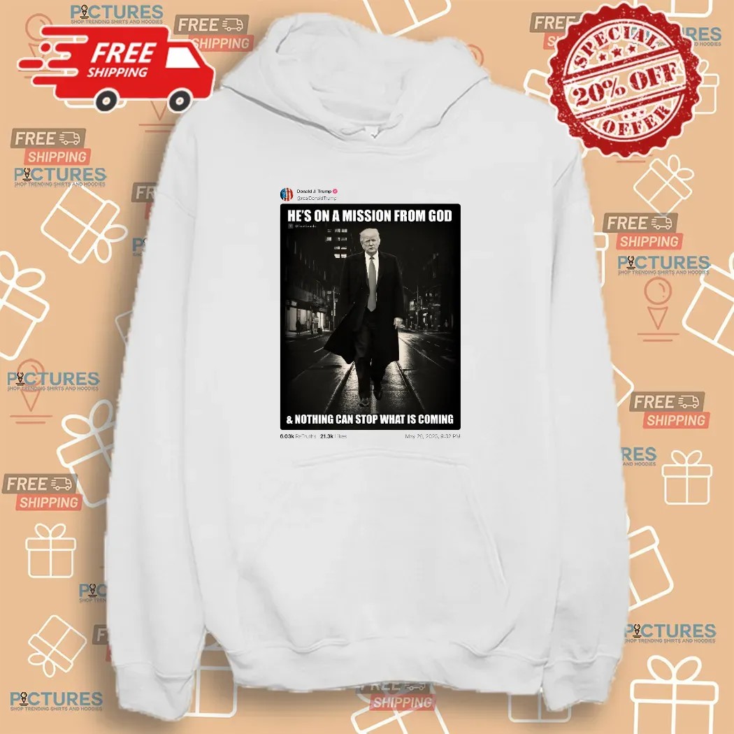 Donald Trump Posted He’s On A Mission From God And Nothing Can Stop What Is Coming T Shirt