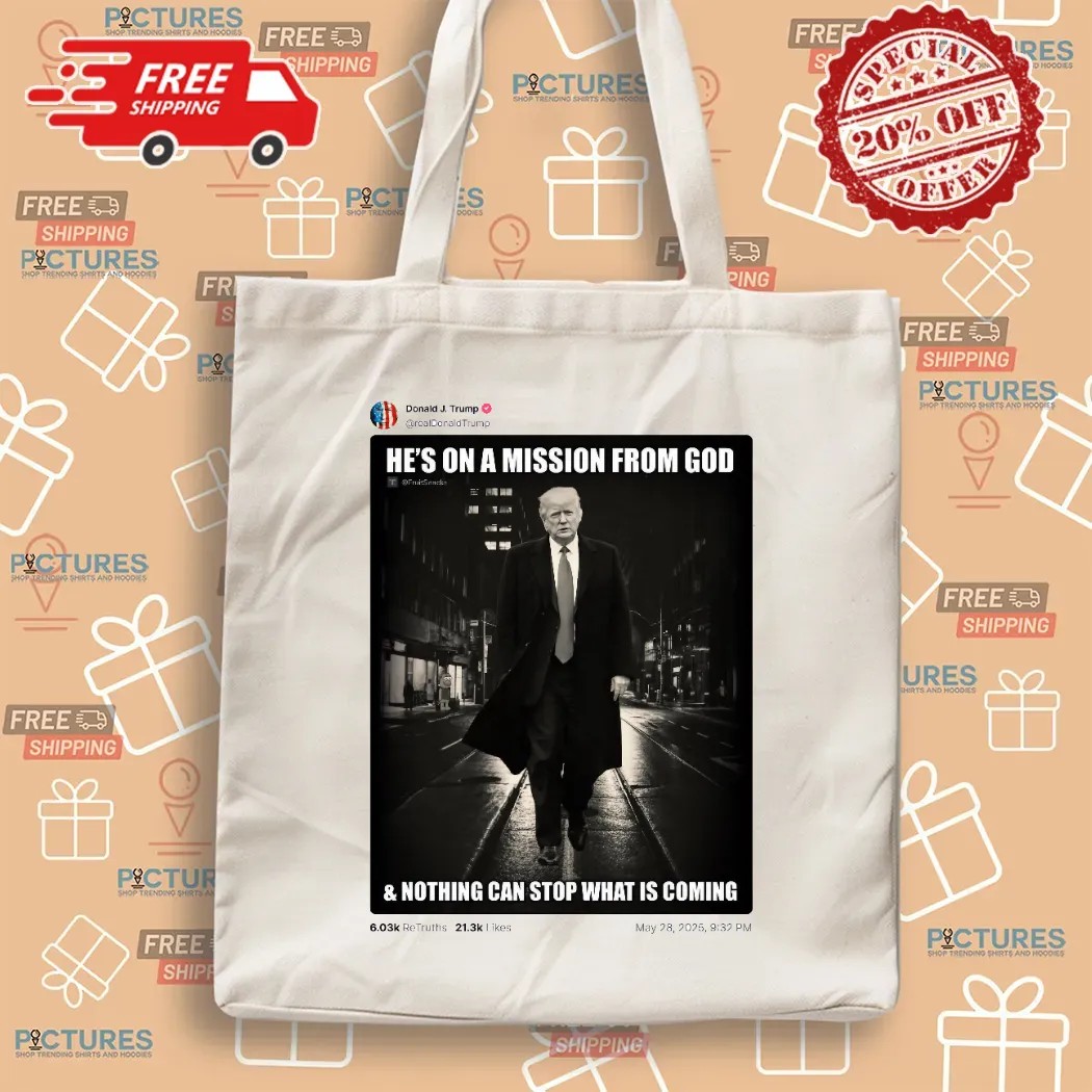 Donald Trump Posted He’s On A Mission From God And Nothing Can Stop What Is Coming T Shirt