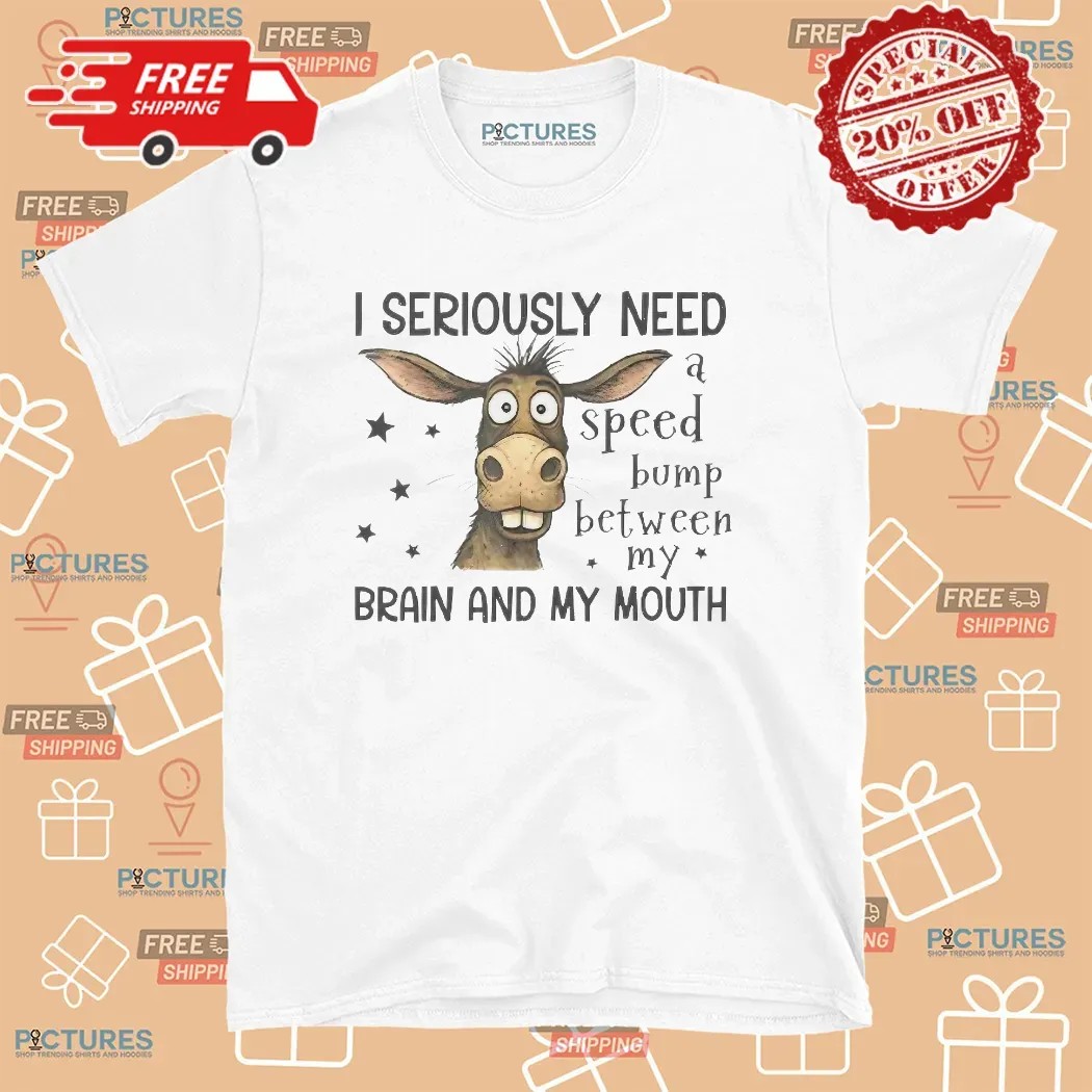 Donkey I Seriously Need A Speed Bump Between My Brain And My Mouth T Shirt