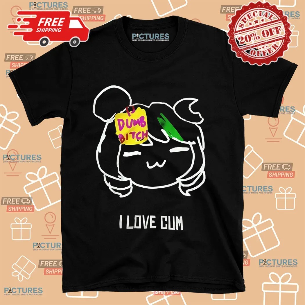 Dumb Bitch I Love Cum Shirt