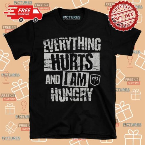 Everything Hurts And I Am Hungry Shirt