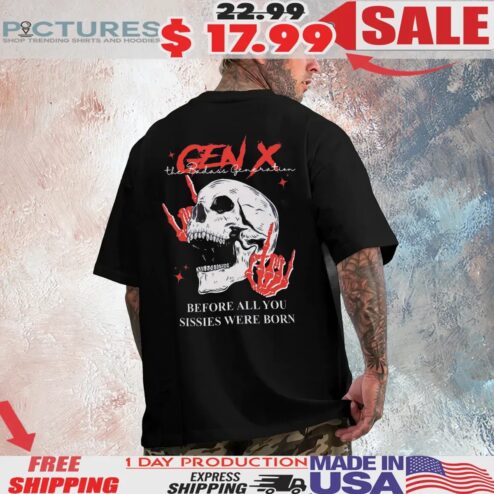 Generation X Custom Year Badass Generation Before All You Sissies Were Born Skull T Shirt