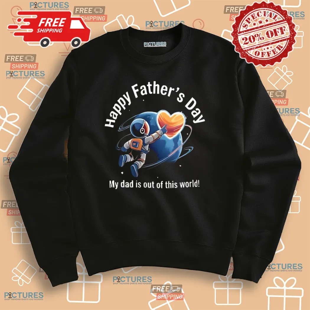 Happy Father’s Day My Dad Is Out Of This World Shirt