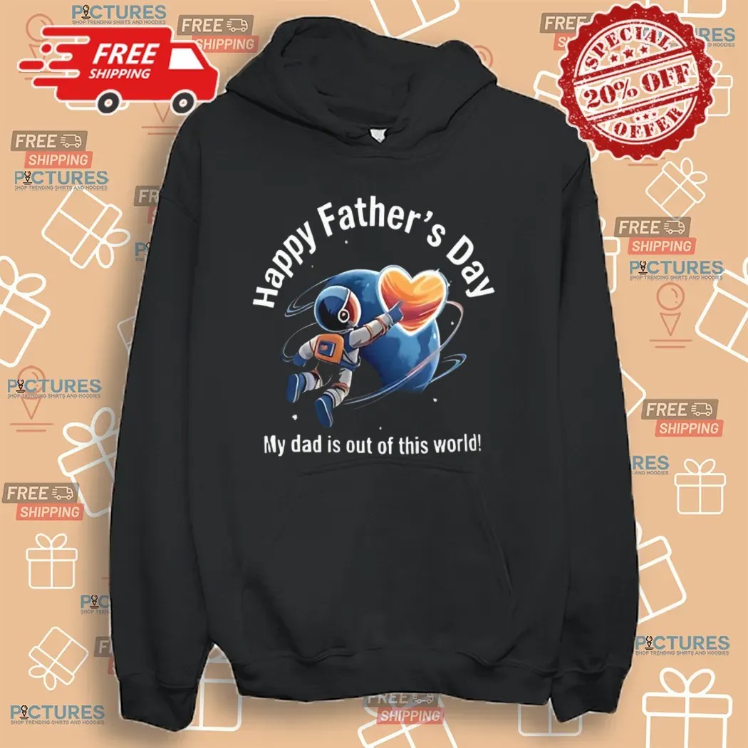 Happy Father’s Day My Dad Is Out Of This World Shirt