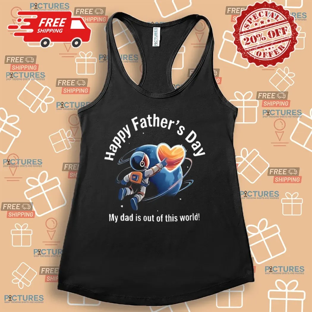 Happy Father’s Day My Dad Is Out Of This World Shirt
