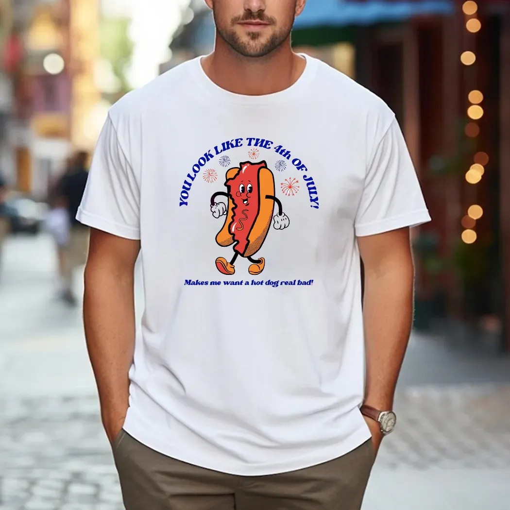 Hot Dog You Look Like The 4th Of July Make Me Want A Hot Dog Real Bad T Shirt