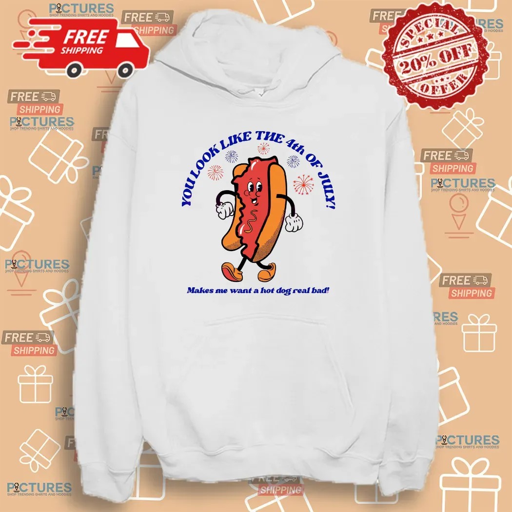 Hot Dog You Look Like The 4th Of July Make Me Want A Hot Dog Real Bad T Shirt