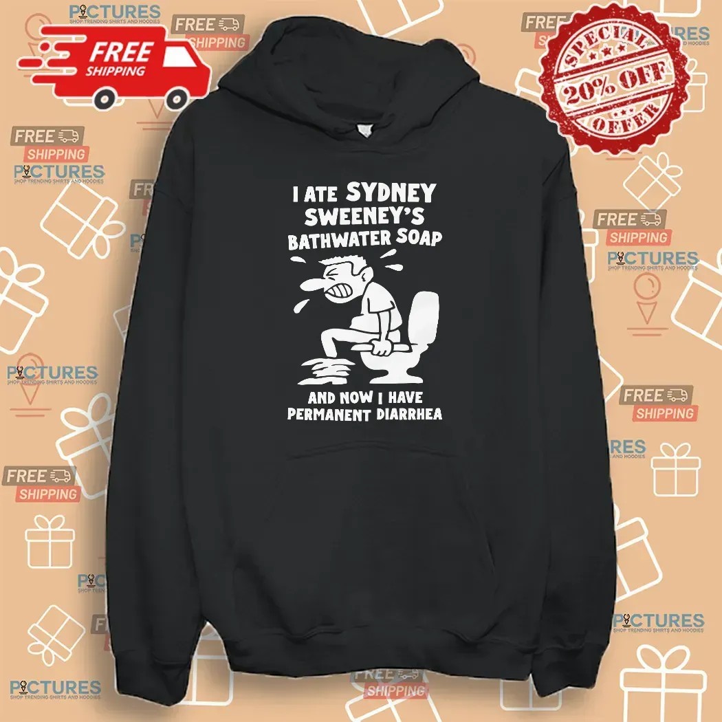 I Ate Sydney Sweeney's Bathwater Soap And Now I Have Permanent Diarrhea Meme T Shirt