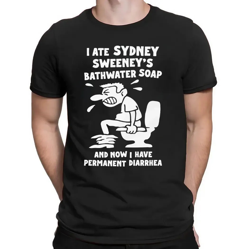 I Ate Sydney Sweeney's Bathwater Soap And Now I Have Permanent Diarrhea Meme T Shirt