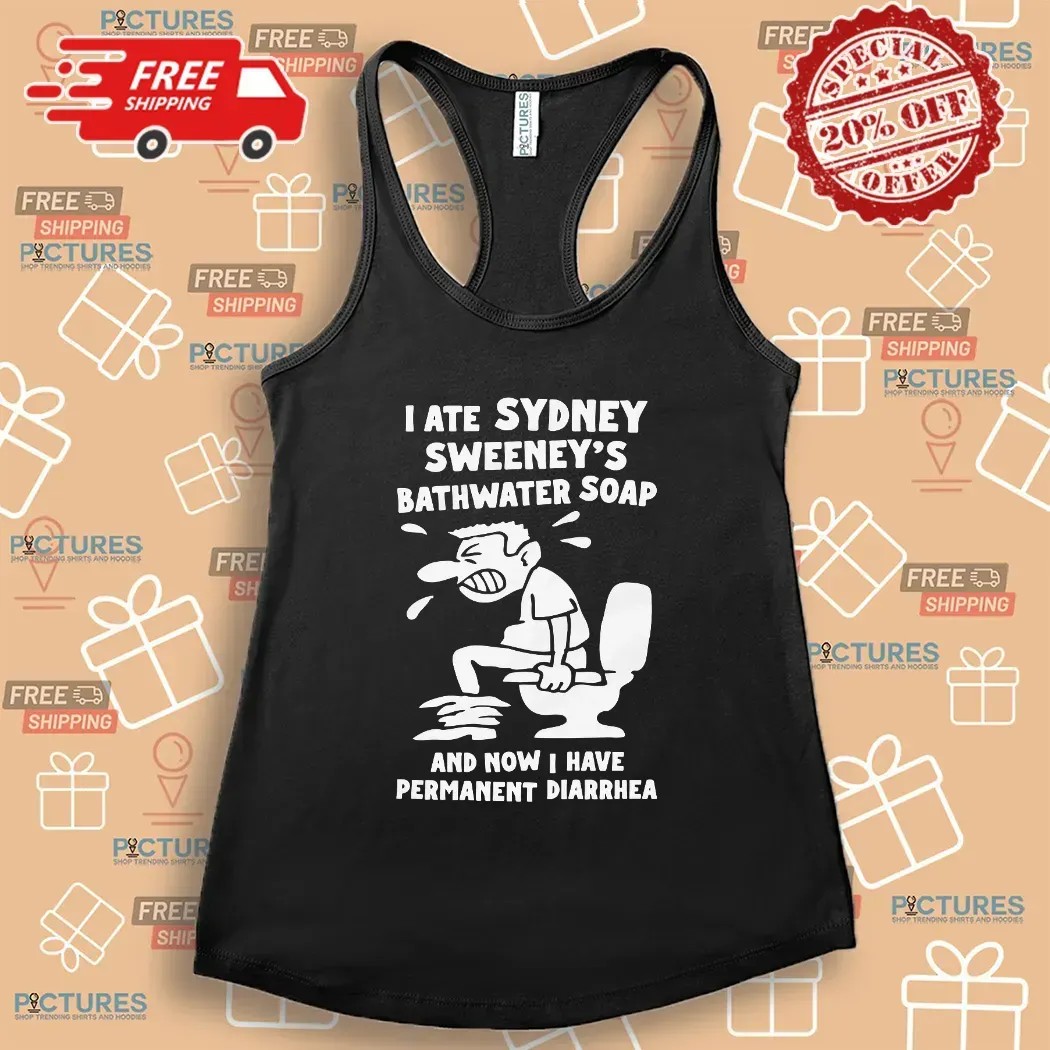 I Ate Sydney Sweeney's Bathwater Soap And Now I Have Permanent Diarrhea Meme T Shirt