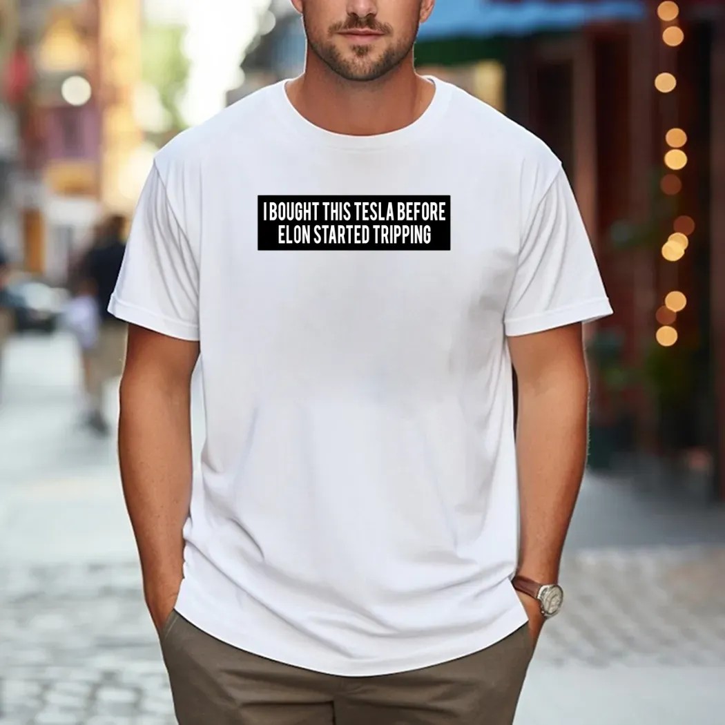 I Bought This Tesla Before Elon Started Tripping T Shirt