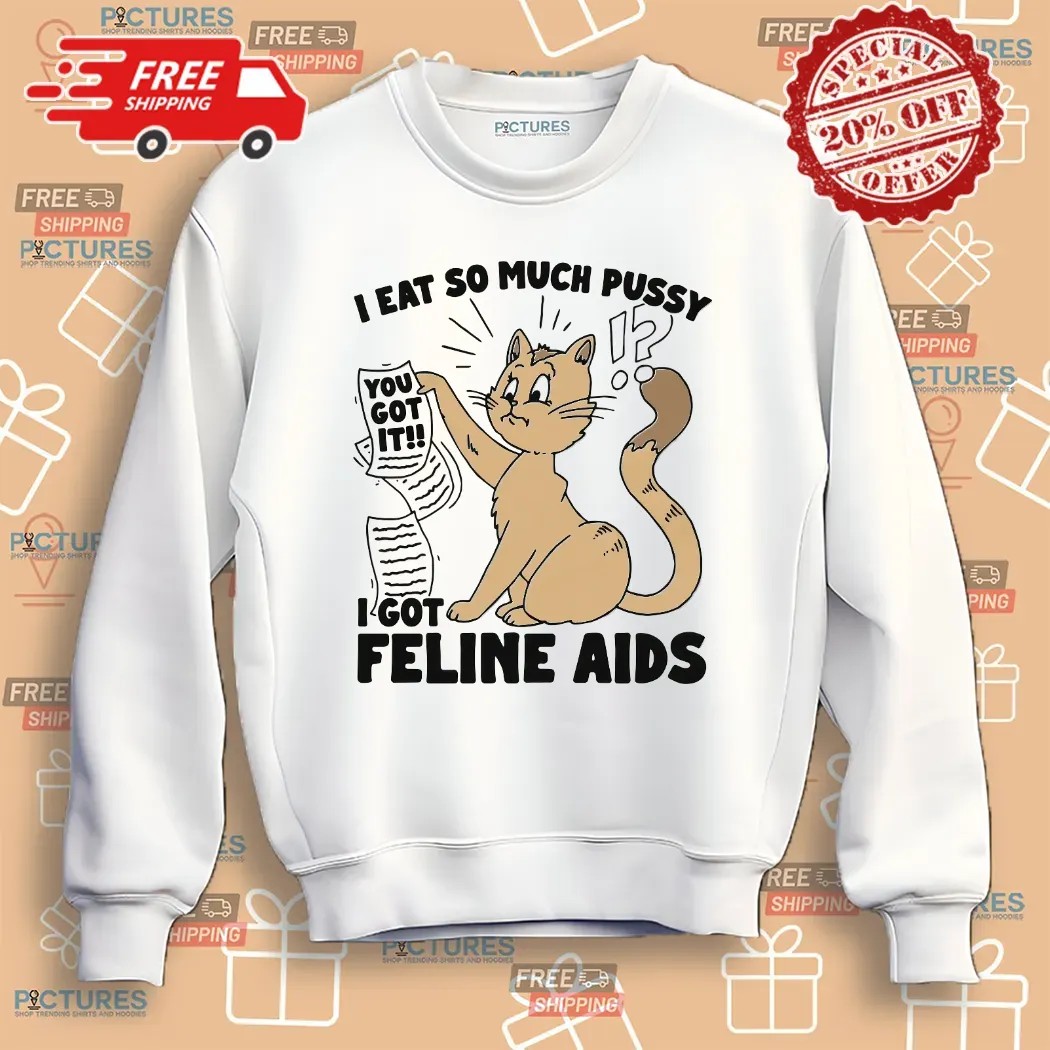 I Eat So Much Pussy I Got Feline AIDS Cat Shirt