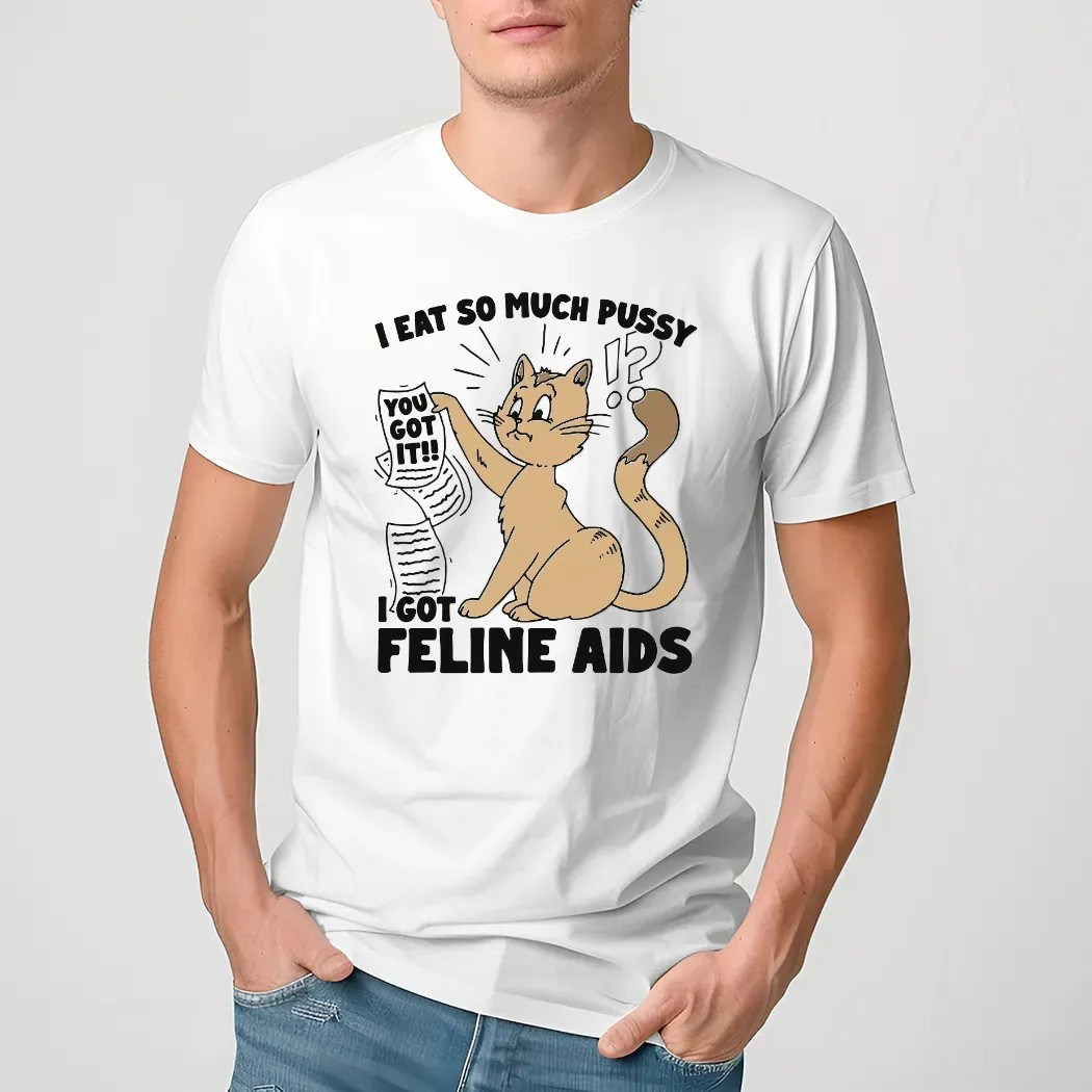 I Eat So Much Pussy I Got Feline AIDS Cat Shirt