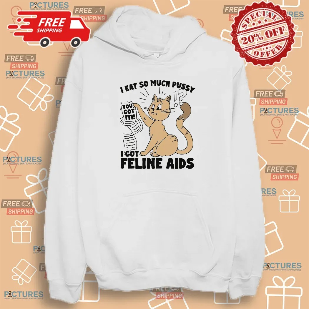 I Eat So Much Pussy I Got Feline AIDS Cat Shirt