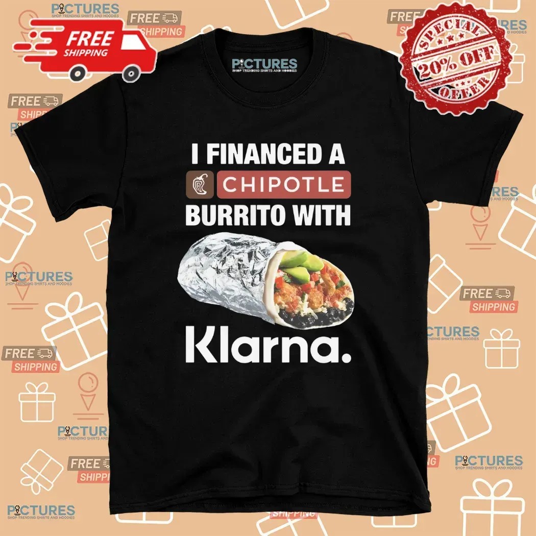 I Financed A Chipotle Burrito With Klarna App T Shirt