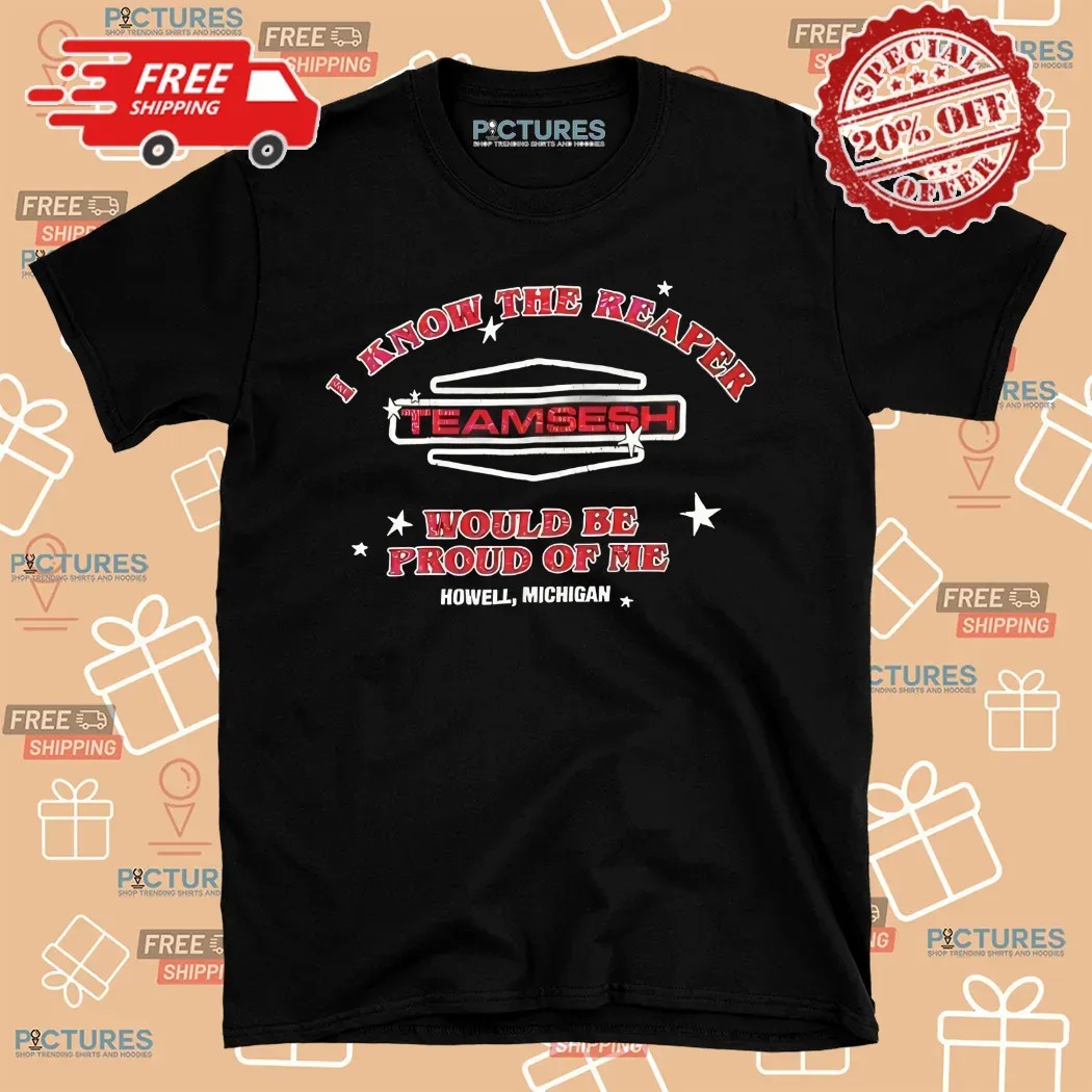 I Know The Reaper Team Sesh Would Be Proud Of Me Howell Michigan Shirt