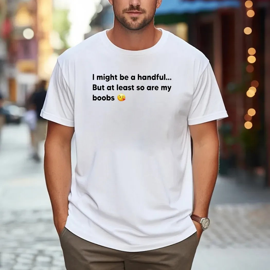 I Might Be A Handful But At Least So Are My Boobs T Shirt