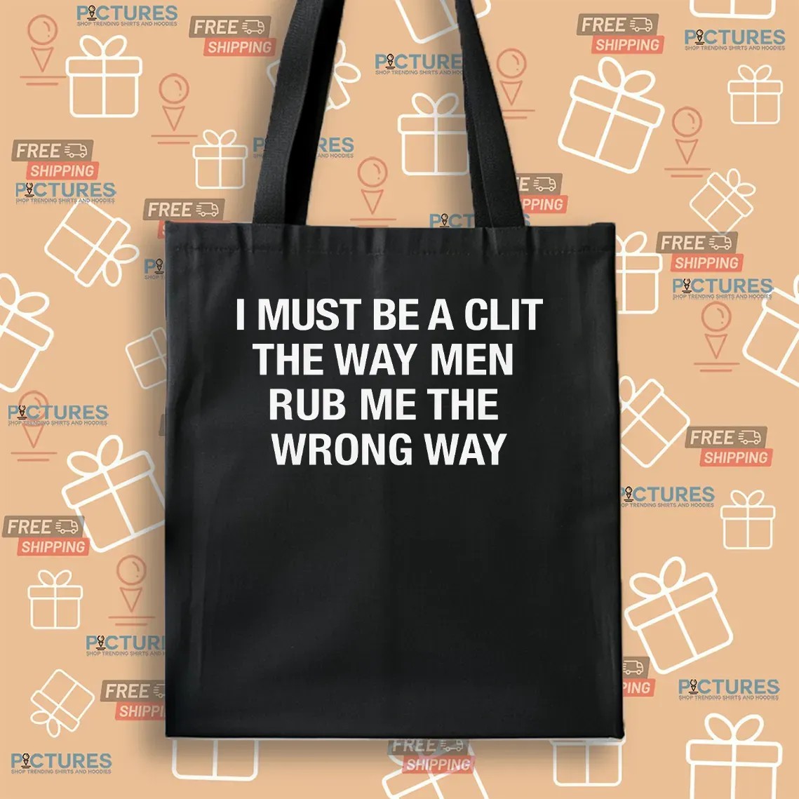I Must Be A Clit The Way Men Rub Me The Wrong Way T Shirt