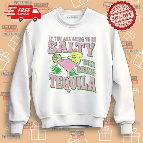 If You Are Going To Be Salty Then Bring Tequila Shirt