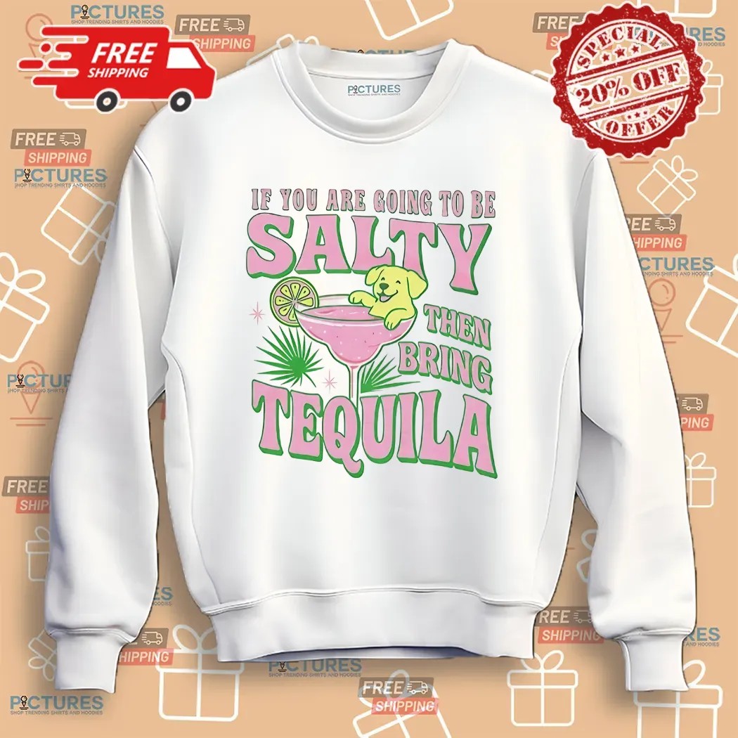 If You Are Going To Be Salty Then Bring Tequila Shirt