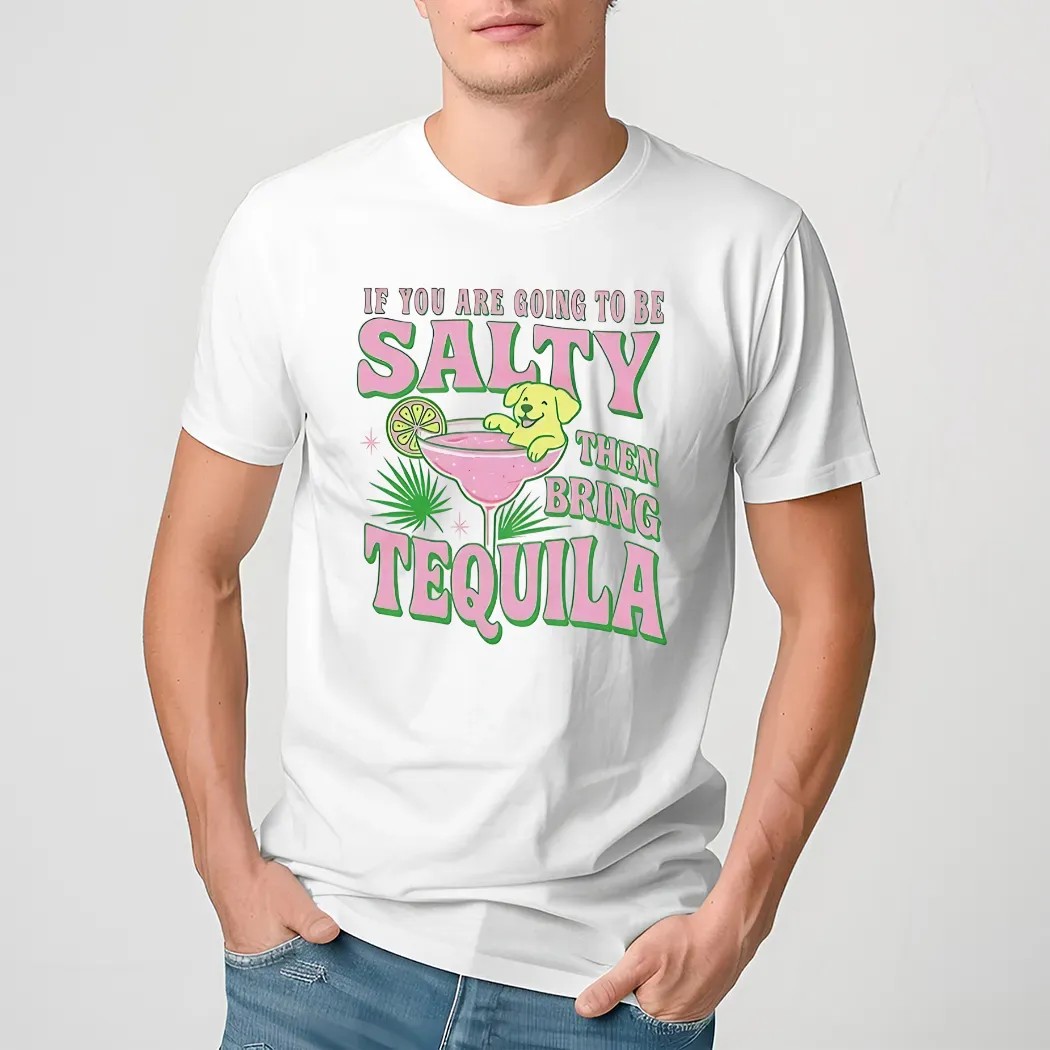 If You Are Going To Be Salty Then Bring Tequila Shirt
