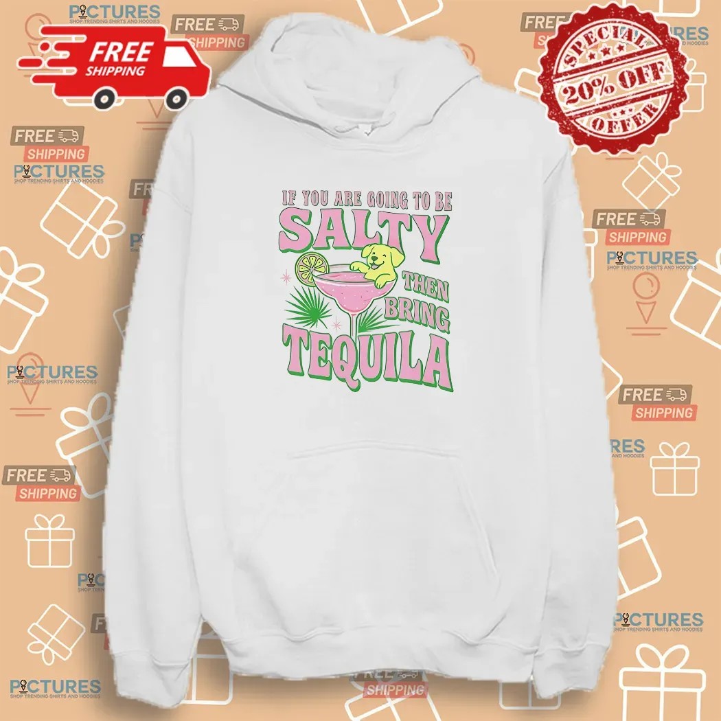 If You Are Going To Be Salty Then Bring Tequila Shirt