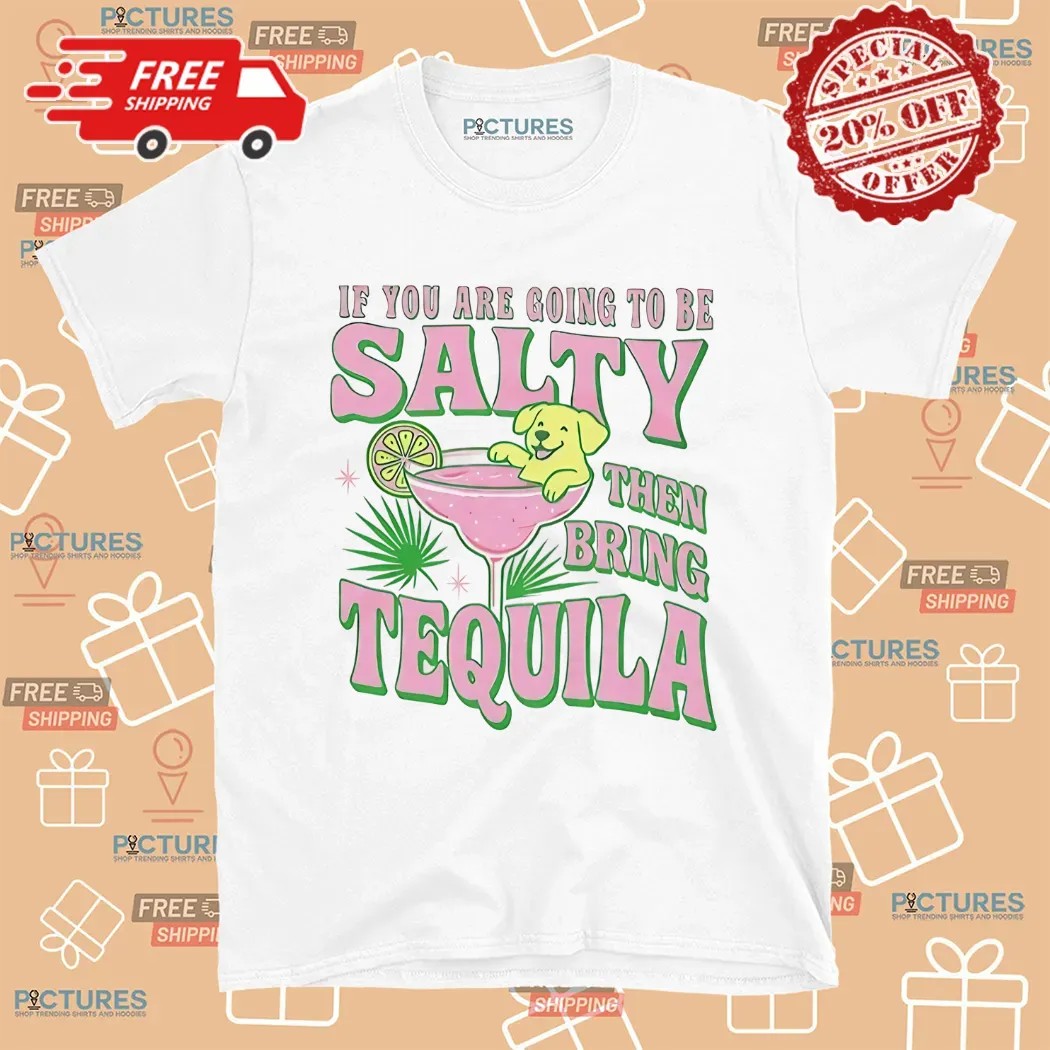 If You Are Going To Be Salty Then Bring Tequila Shirt