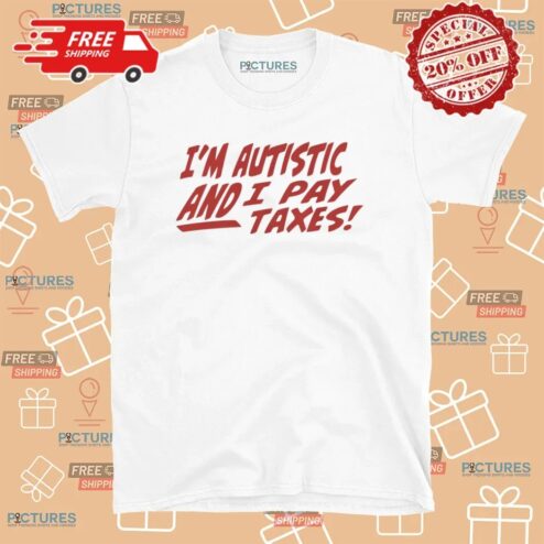 I'm Autistic AND I Pay Taxes T Shirt