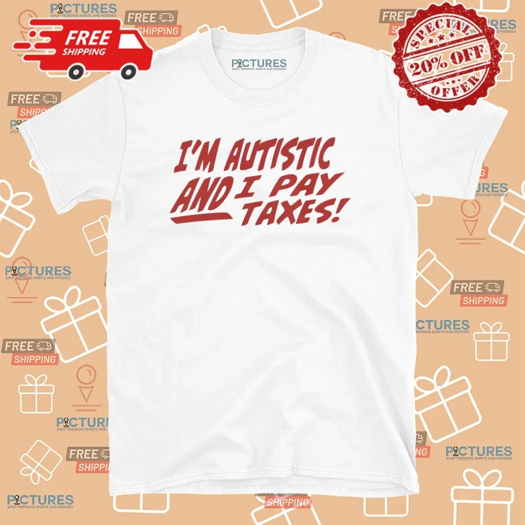 I'm Autistic AND I Pay Taxes T Shirt
