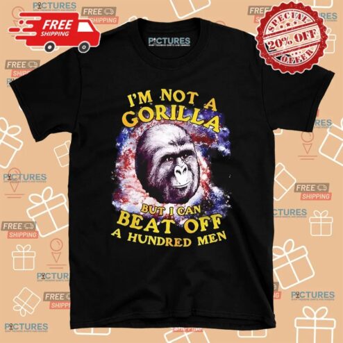 I’m Not A Gorilla But I Can Beat Off A Hundred Men Shirt