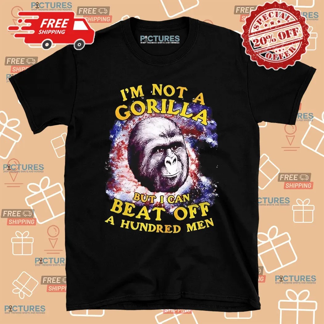 I’m Not A Gorilla But I Can Beat Off A Hundred Men Shirt