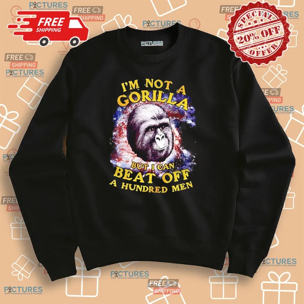 I’m Not A Gorilla But I Can Beat Off A Hundred Men Shirt