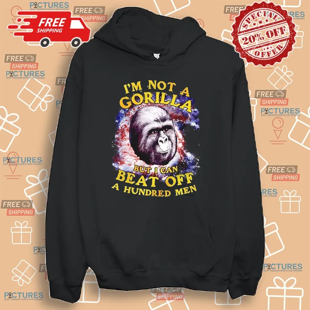 I’m Not A Gorilla But I Can Beat Off A Hundred Men Shirt