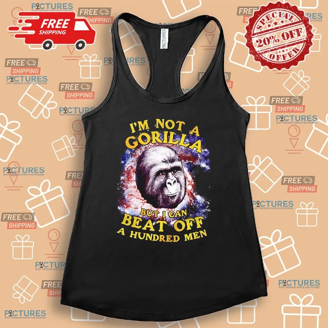 I’m Not A Gorilla But I Can Beat Off A Hundred Men Shirt