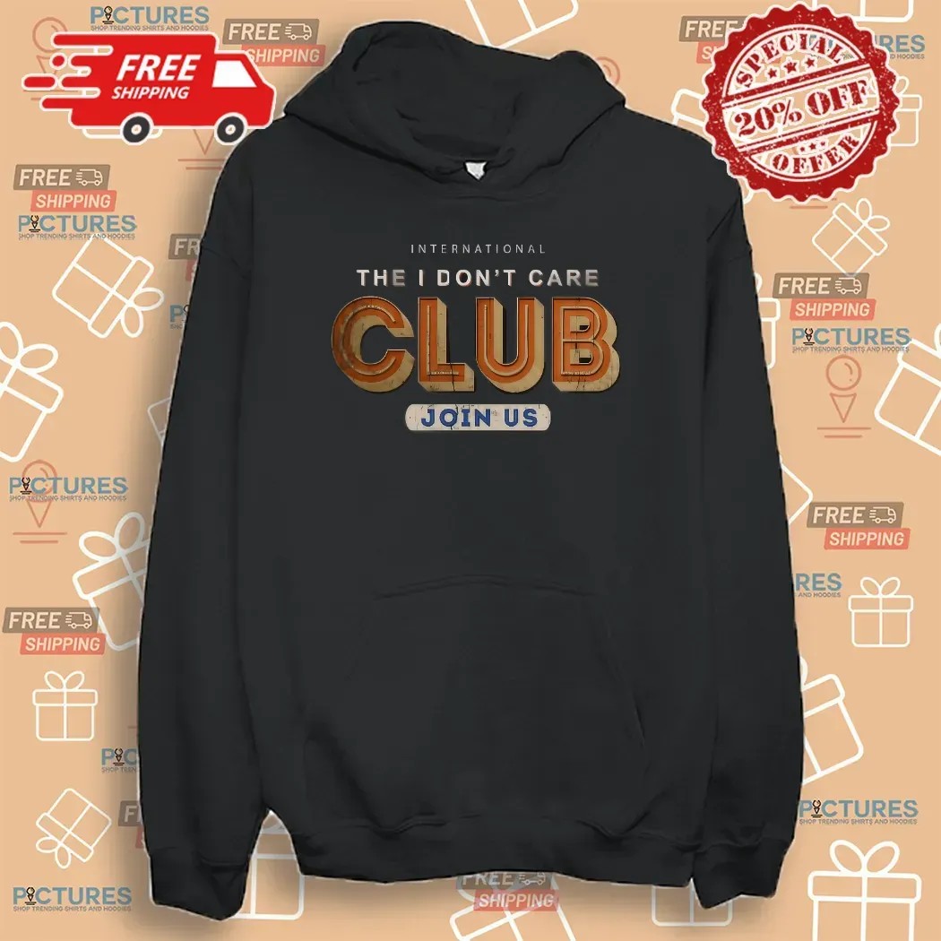 International The I Don't Care Club Join Us Now Meme T Shirt
