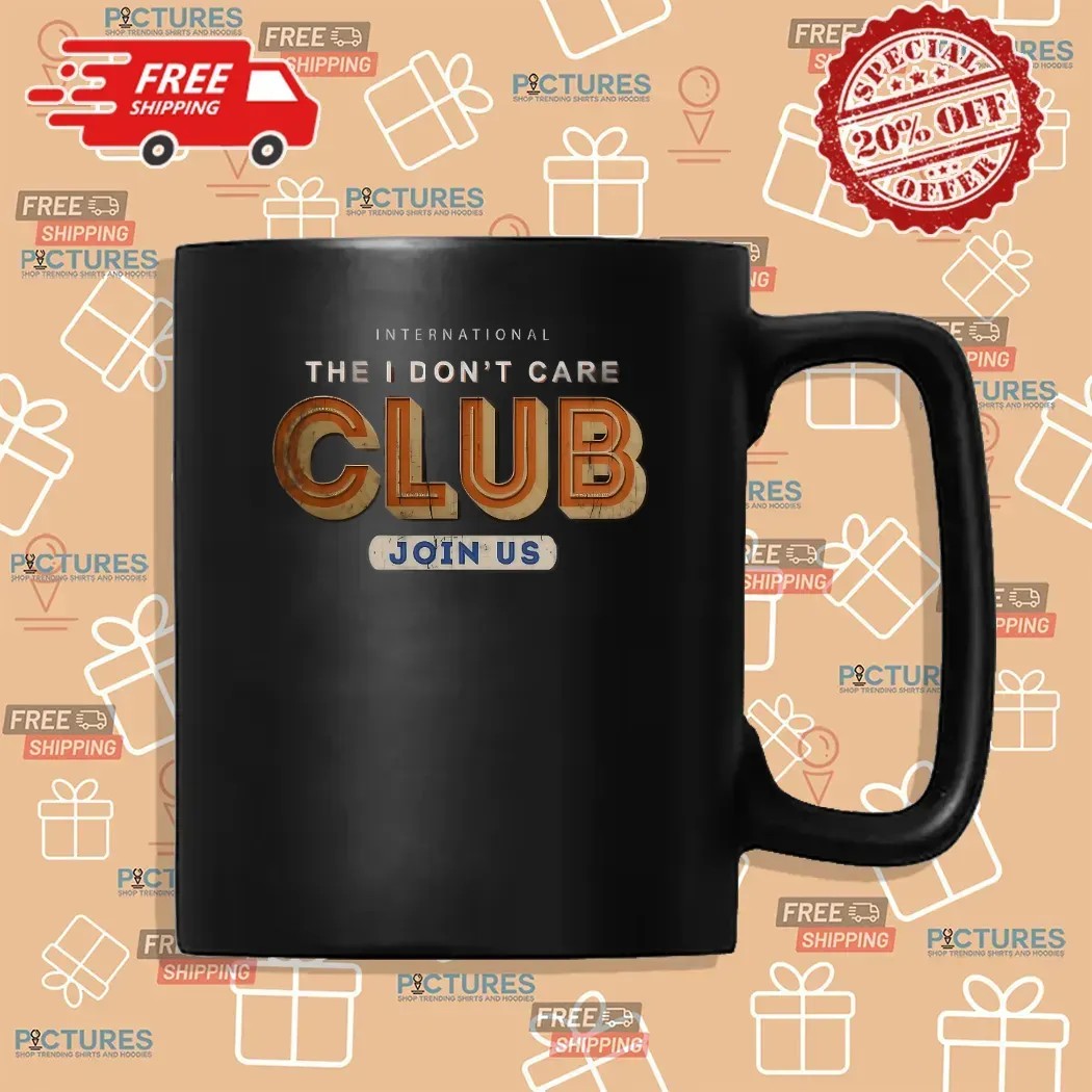 International The I Don't Care Club Join Us Now Meme T Shirt