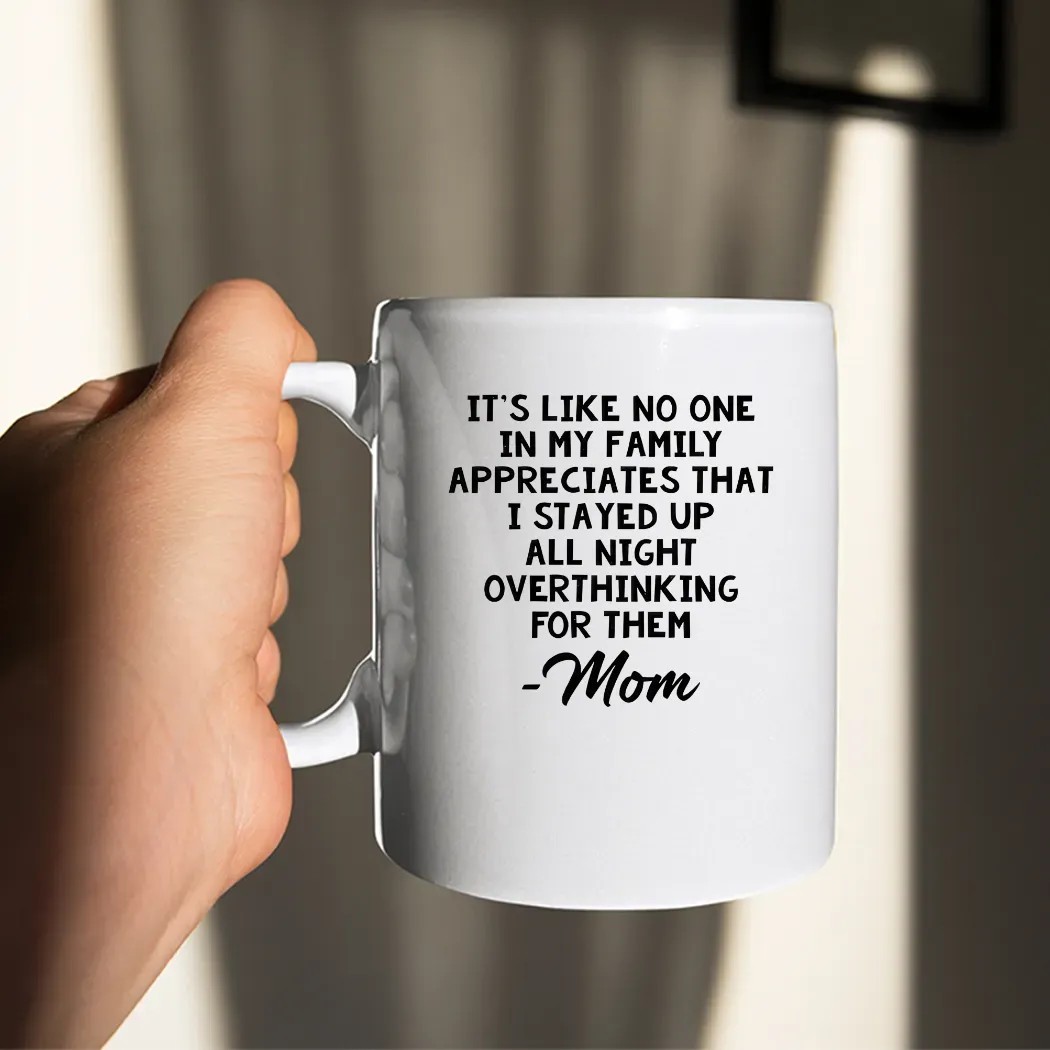 It’s Like No One In My Family Appreciates That I Stayed Up All Night Over Think For Them Mom Mother's Day Shirt