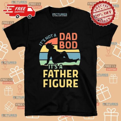 It’s Not A Dad Bod It’s A Father Figure Father's Day T Shirt
