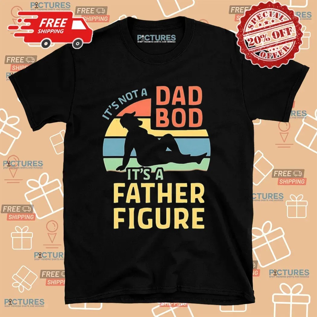 It’s Not A Dad Bod It’s A Father Figure Father's Day T Shirt