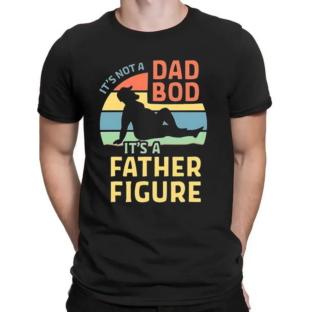 It’s Not A Dad Bod It’s A Father Figure Father's Day T Shirt It’s Not A Dad Bod It’s A Father Figure Father's Day T Shirt