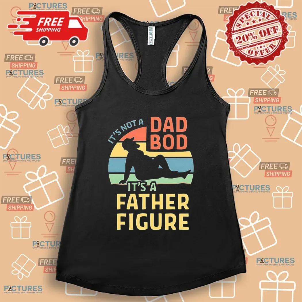 It’s Not A Dad Bod It’s A Father Figure Father's Day T Shirt It’s Not A Dad Bod It’s A Father Figure Father's Day T Shirt
